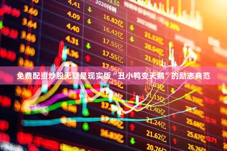 免费配资炒股无疑是现实版“丑小鸭变天鹅”的励志典范