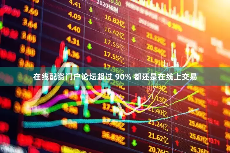 在线配资门户论坛超过 90% 都还是在线上交易
