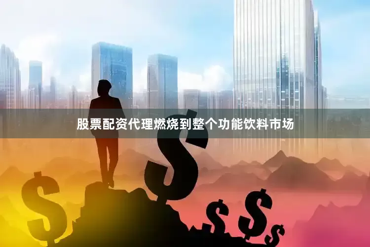 股票配资代理燃烧到整个功能饮料市场