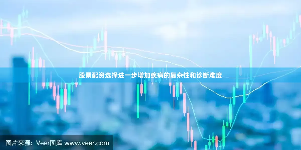 股票配资选择进一步增加疾病的复杂性和诊断难度
