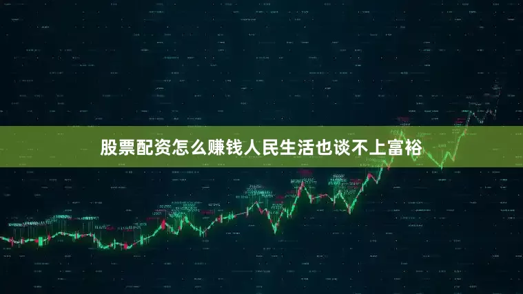 股票配资怎么赚钱人民生活也谈不上富裕
