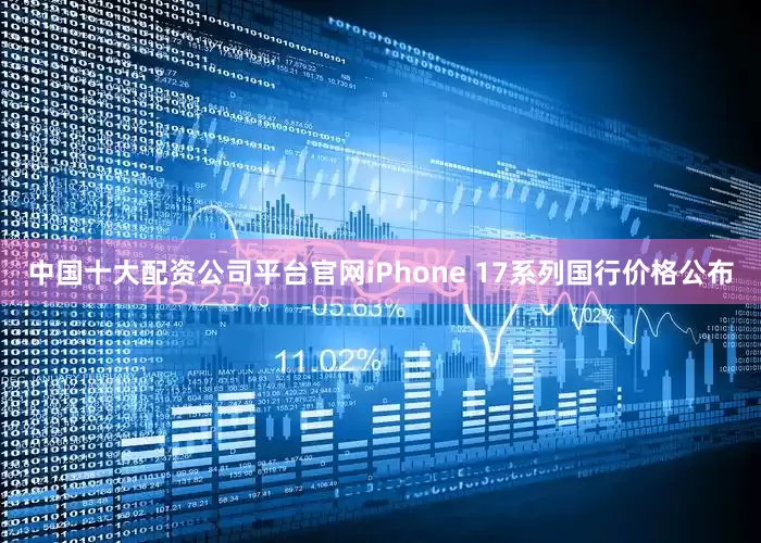 中国十大配资公司平台官网iPhone 17系列国行价格公布